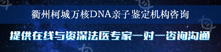 衢州柯城万核DNA亲子鉴定机构咨询